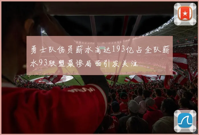 勇士队伤员薪水高达193亿占全队薪水93联盟最惨局面引发关注