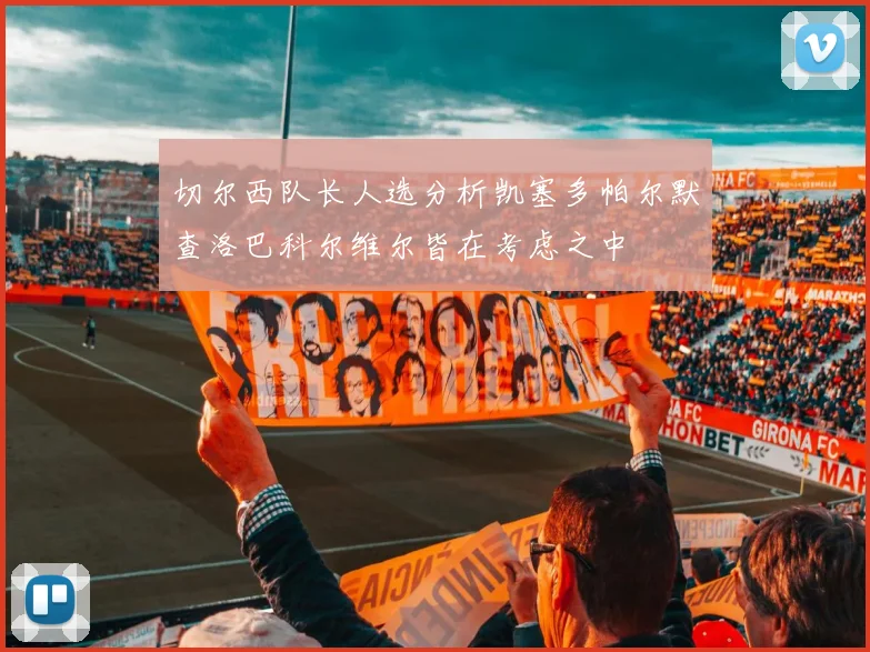 切尔西队长人选分析凯塞多帕尔默查洛巴科尔维尔皆在考虑之中