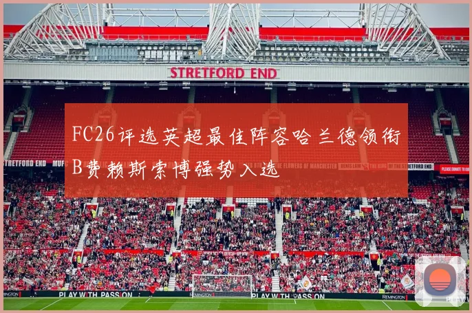 FC26评选英超最佳阵容哈兰德领衔B费赖斯索博强势入选